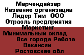 Мерчендайзер › Название организации ­ Лидер Тим, ООО › Отрасль предприятия ­ Маркетинг › Минимальный оклад ­ 22 000 - Все города Работа » Вакансии   . Ростовская обл.,Зверево г.